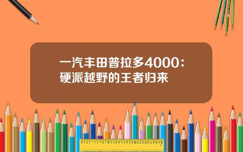 一汽丰田普拉多4000：硬派越野的王者归来