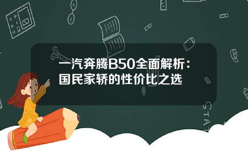 一汽奔腾B50全面解析：国民家轿的性价比之选