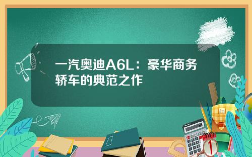 一汽奥迪A6L：豪华商务轿车的典范之作