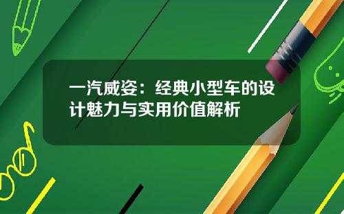 一汽威姿：经典小型车的设计魅力与实用价值解析