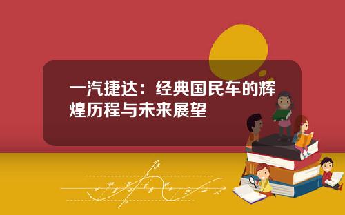 一汽捷达：经典国民车的辉煌历程与未来展望