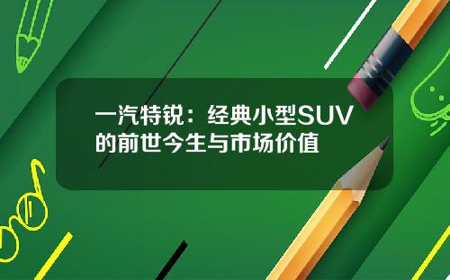 一汽特锐：经典小型SUV的前世今生与市场价值