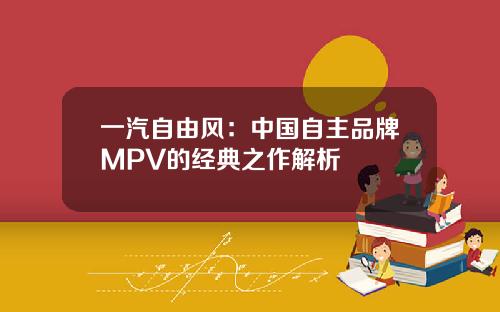 一汽自由风：中国自主品牌MPV的经典之作解析