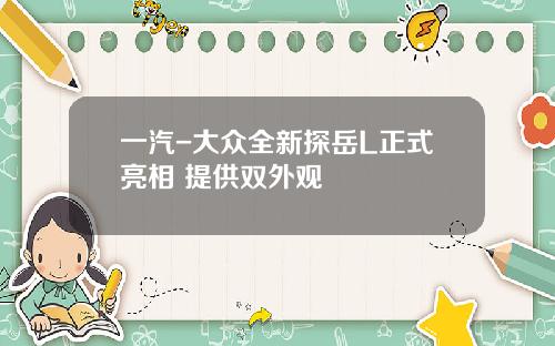 一汽-大众全新探岳L正式亮相 提供双外观