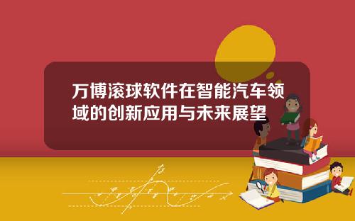 万博滚球软件在智能汽车领域的创新应用与未来展望