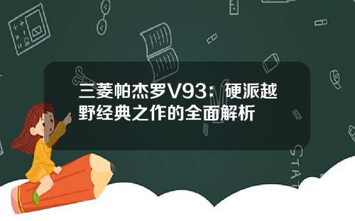 三菱帕杰罗V93：硬派越野经典之作的全面解析