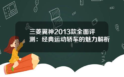 三菱翼神2013款全面评测：经典运动轿车的魅力解析