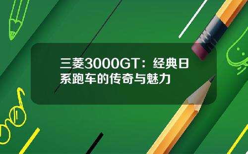 三菱3000GT：经典日系跑车的传奇与魅力