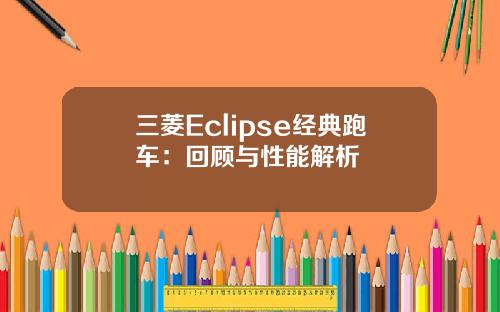 三菱Eclipse经典跑车：回顾与性能解析