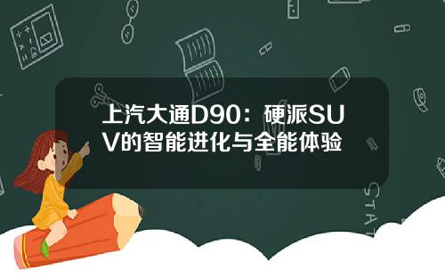 上汽大通D90：硬派SUV的智能进化与全能体验