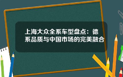上海大众全系车型盘点：德系品质与中国市场的完美融合