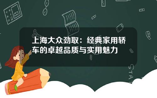 上海大众劲取：经典家用轿车的卓越品质与实用魅力