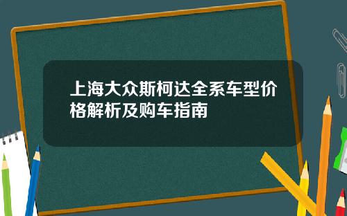 上海大众斯柯达全系车型价格解析及购车指南