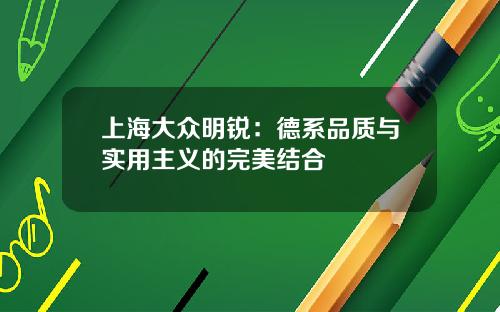 上海大众明锐：德系品质与实用主义的完美结合