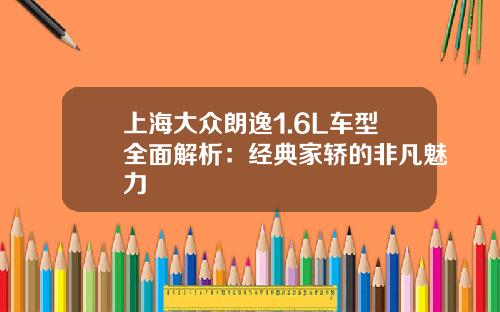 上海大众朗逸1.6L车型全面解析：经典家轿的非凡魅力