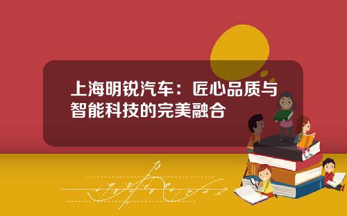 上海明锐汽车：匠心品质与智能科技的完美融合