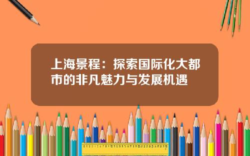 上海景程：探索国际化大都市的非凡魅力与发展机遇