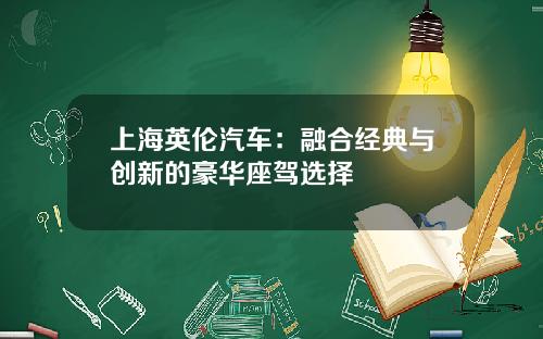 上海英伦汽车：融合经典与创新的豪华座驾选择