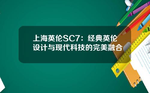 上海英伦SC7：经典英伦设计与现代科技的完美融合