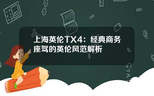 上海英伦TX4：经典商务座驾的英伦风范解析
