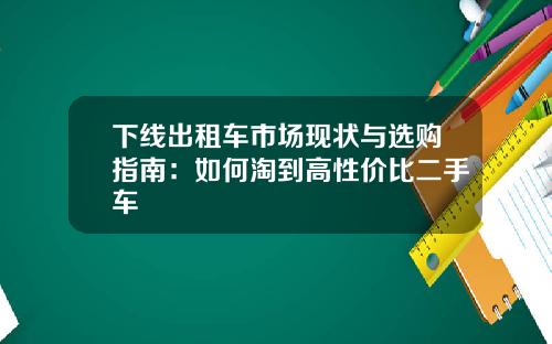 下线出租车市场现状与选购指南：如何淘到高性价比二手车