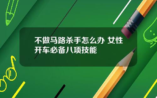 不做马路杀手怎么办 女性开车必备八项技能