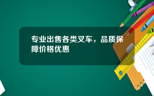 专业出售各类叉车，品质保障价格优惠
