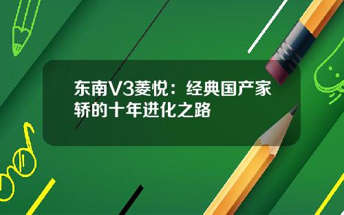 东南V3菱悦：经典国产家轿的十年进化之路