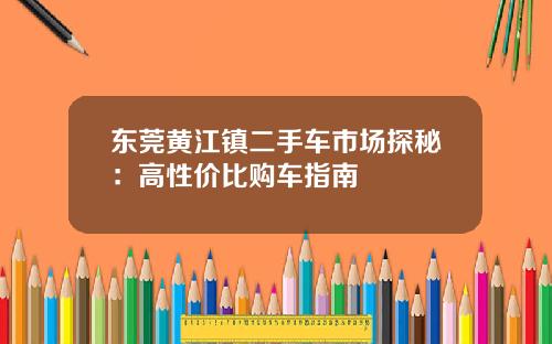 东莞黄江镇二手车市场探秘：高性价比购车指南
