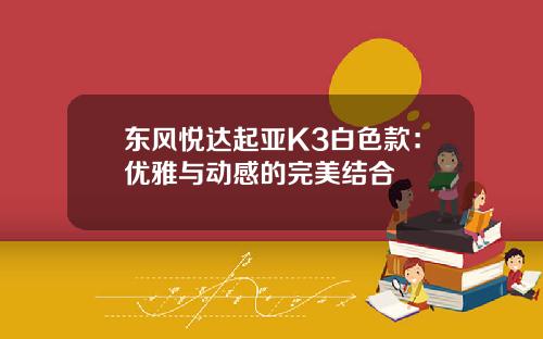 东风悦达起亚K3白色款：优雅与动感的完美结合