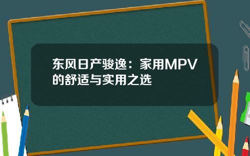 东风日产骏逸：家用MPV的舒适与实用之选
