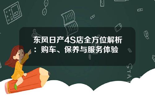 东风日产4S店全方位解析：购车、保养与服务体验