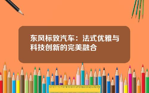 东风标致汽车：法式优雅与科技创新的完美融合