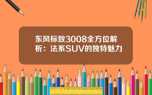 东风标致3008全方位解析：法系SUV的独特魅力