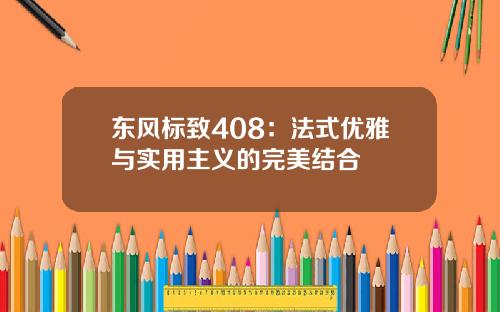 东风标致408：法式优雅与实用主义的完美结合