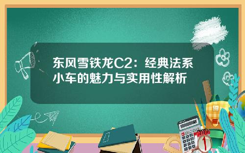 东风雪铁龙C2：经典法系小车的魅力与实用性解析