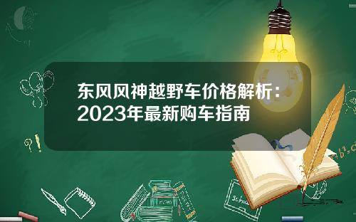 东风风神越野车价格解析：2023年最新购车指南
