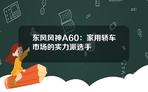 东风风神A60：家用轿车市场的实力派选手
