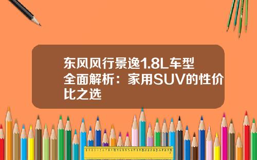 东风风行景逸1.8L车型全面解析：家用SUV的性价比之选