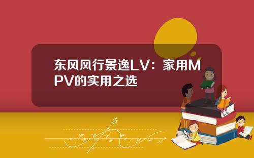 东风风行景逸LV：家用MPV的实用之选