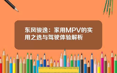 东风骏逸：家用MPV的实用之选与驾驶体验解析