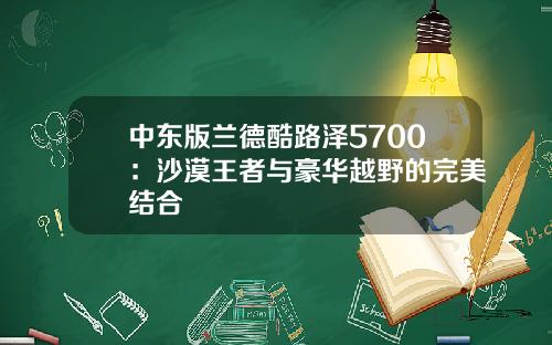 中东版兰德酷路泽5700：沙漠王者与豪华越野的完美结合