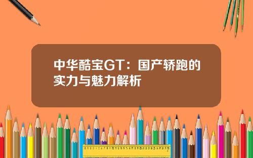 中华酷宝GT：国产轿跑的实力与魅力解析