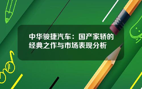 中华骏捷汽车：国产家轿的经典之作与市场表现分析