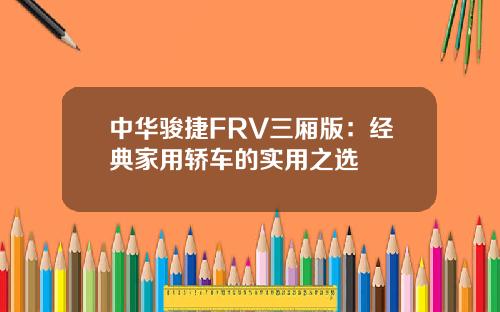 中华骏捷FRV三厢版：经典家用轿车的实用之选