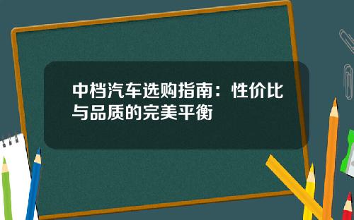 中档汽车选购指南：性价比与品质的完美平衡