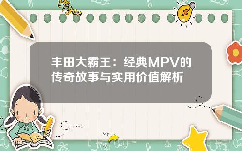 丰田大霸王：经典MPV的传奇故事与实用价值解析