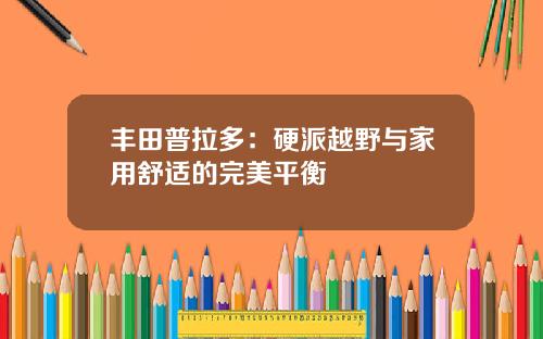 丰田普拉多：硬派越野与家用舒适的完美平衡