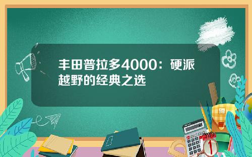 丰田普拉多4000：硬派越野的经典之选