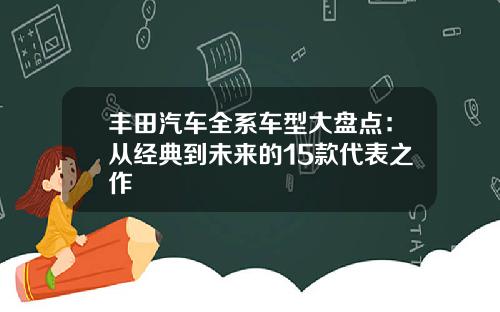 丰田汽车全系车型大盘点：从经典到未来的15款代表之作